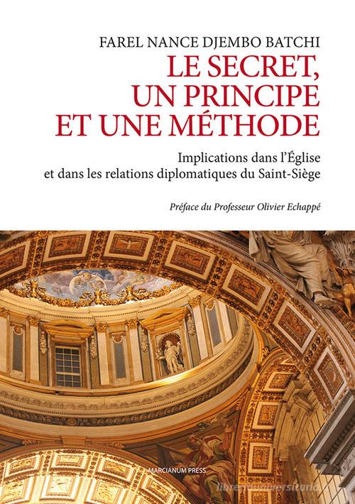 Le secret un principe et une méthode. Implications dans l'Église et dans les relations diplomatiques du Saint-Siége di Farel Nance Djembo Batchi edito da Marcianum Press