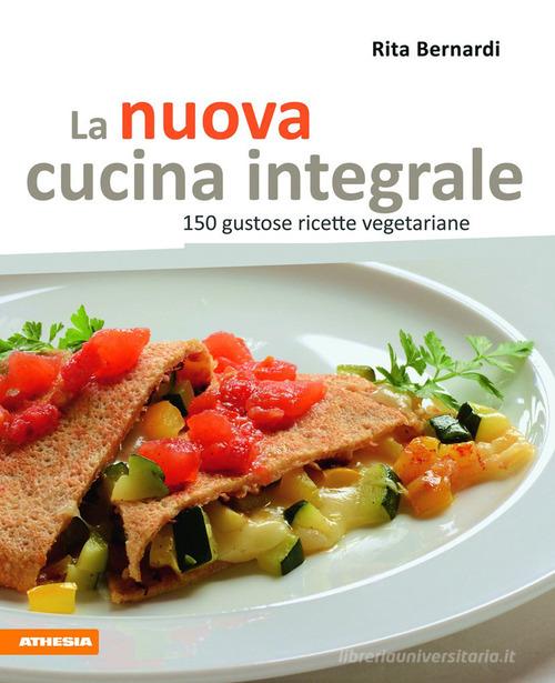 La nuova cucina integrale. 150 gustose ricette vegetariane di Rita Bernardi edito da Athesia