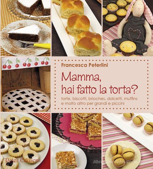 Mamma, hai fatto la torta? Torte, biscotti, brioches, dolcetti, muffins di Francesca Peterlini edito da Peter Edizioni