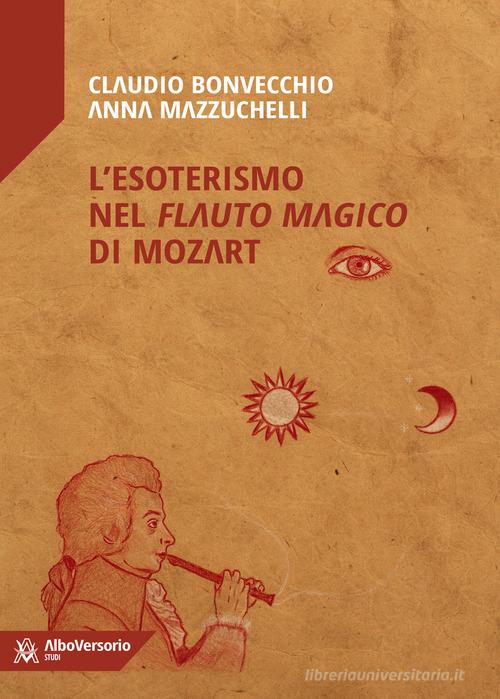 L' esoterismo nel «Flauto magico» di Mozart di Claudio Bonvecchio, Anna Mazzuchelli edito da AlboVersorio