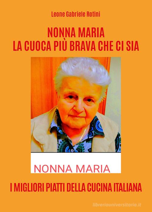 Nonna Maria, la cuoca più brava che ci sia. I migliori piatti della cucina italiana di Leone Gabriele Rotini edito da Youcanprint