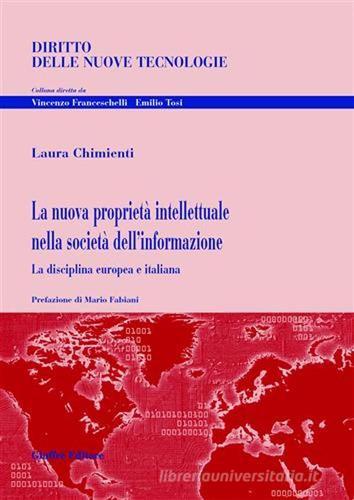 La nuova proprietà intellettuale nella società dell'informazione. La disciplina europea e italiana di Laura Chimienti edito da Giuffrè