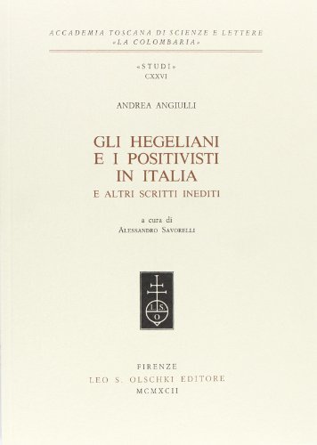 Gli hegeliani e i positivisti in Italia e altri scritti inediti di Andrea Angiulli edito da Olschki