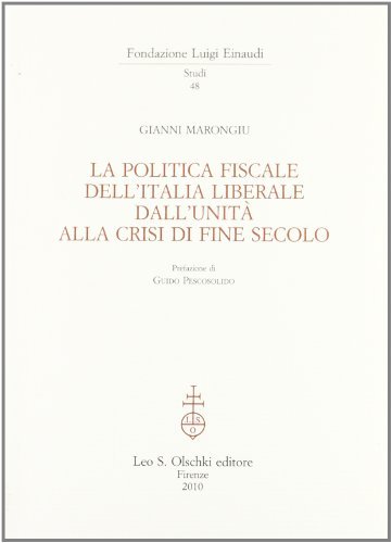 La politica fiscale dell'Italia liberale dall'Unità alla crisi di fine secolo di Gianni Marongiu edito da Olschki