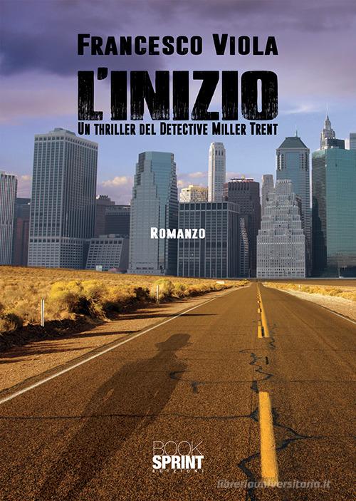 L' inizio. Un thriller del detective Miller Trent di Francesco Viola edito da Booksprint