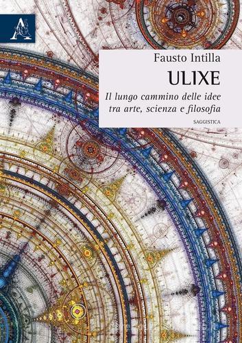 Ulixe. Il lungo cammino delle idee tra arte, scienza e filosofia di Fausto Intilla edito da Aracne