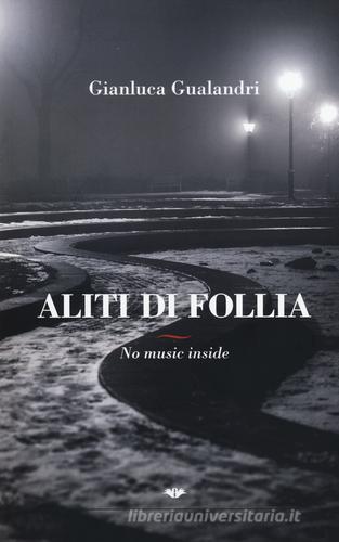 Aliti di follia. No music inside di Gianluca Gualandri edito da Gruppo Albatros Il Filo