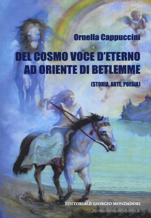 Del cosmo. Voce d'eterno ad oriente di Betlemme (Storia, arte, poesia) di Ornella Cappuccini edito da Cairo Publishing