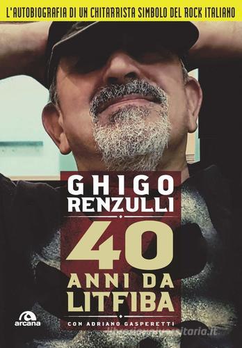40 anni da Litfiba di Ghigo Renzulli, Adriano Gasperetti edito da Arcana