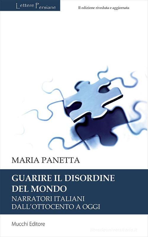 Guarire il disordine del mondo. Narratori italiani dall'Ottocento a oggi di Maria Panetta edito da Mucchi Editore