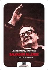 Salvador Allende. L'uomo. Il politico di Jesús Manuel Martinez edito da Castelvecchi