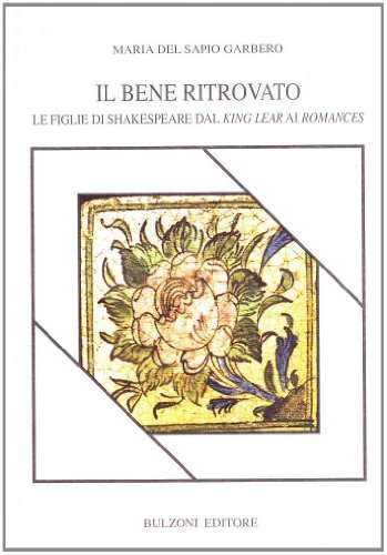 Il bene ritrovato. Le figlie di Shakespeare dal «King Lear» ai «Romances» di Maria Del Sapio Garbero edito da Bulzoni