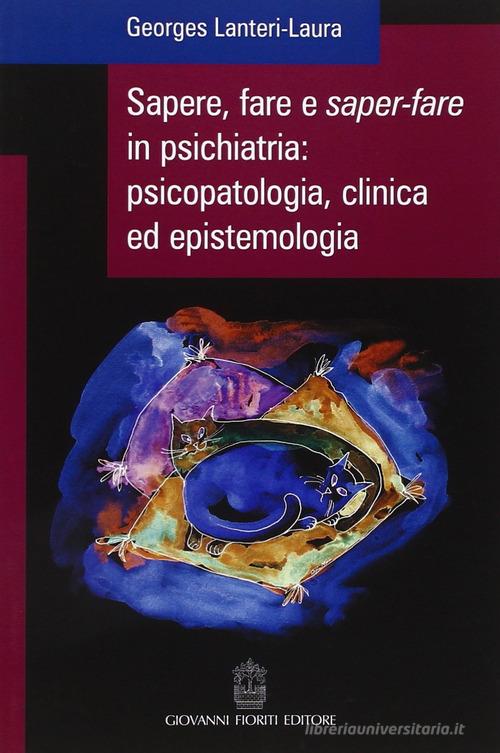 Sapere, fare e saper-fare in psichiatria, psicopatologia, clinica ed epistemologia di Georges Lanteri-Laura edito da Giovanni Fioriti Editore