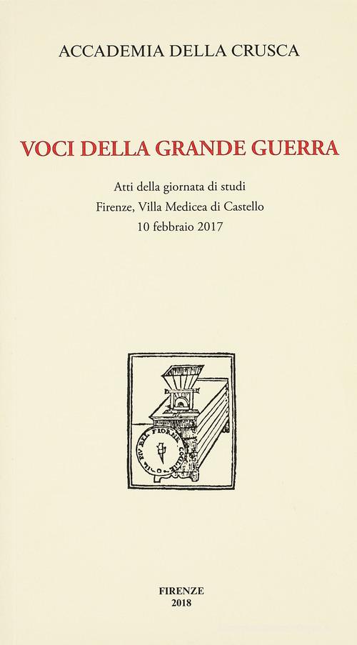 Voci della Grande Guerra. Atti della giornata di studi, Firenze, Villa Medicea di Castello, 10 febbraio 2017 edito da Accademia della Crusca