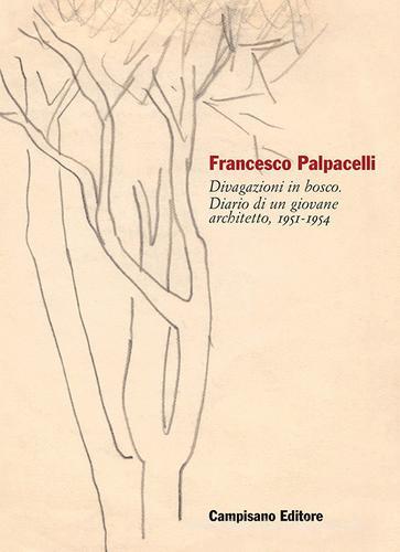 Francesco Palpacelli. Divagazioni in bosco. Diario di un giovane architetto, 1951-1954 edito da Campisano Editore