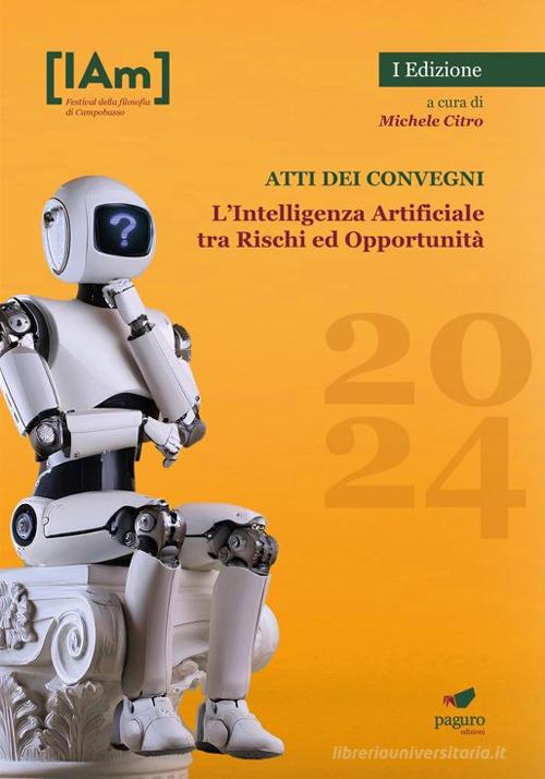 L'Intelligenza Artificiale tra rischi ed opportunità. Festival della filosofia di Campobasso 2024. Atti dei convegni edito da Paguro