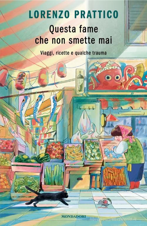 Libro Questa fame che non smette mai. Viaggi, ricette e qualche trauma di Lorenzo Prattico Novel di Mondadori