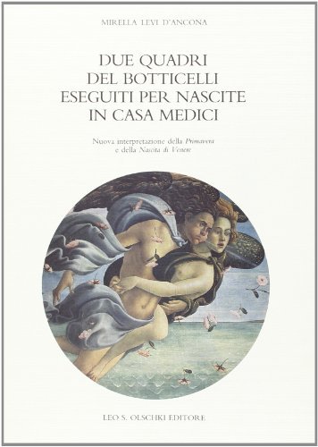 Due quadri del Botticelli eseguiti per nascite in casa Medici. Nuova interpretazione della «Primavera» e della «Nascita di Venere» di Mirella Levi D'Ancona edito da Olschki