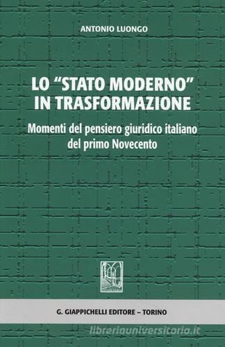 Lo «stato moderno» in trasformazione. Momenti del pensiero giuridico italiano del primo Novecento di Antonio Luongo edito da Giappichelli