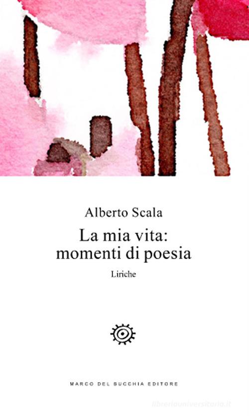 La mia vita: momenti di poesia. Liriche di Alberto Scala edito da Del Bucchia