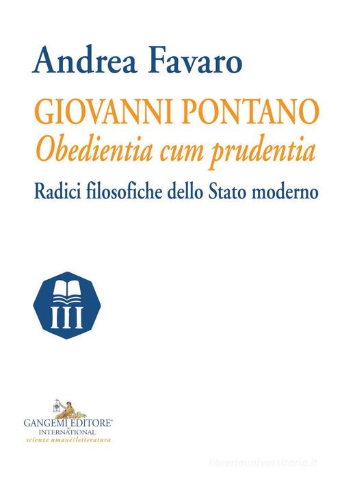 Giovanni Pontano. Obedientia cum prudentia. Radici filosofiche dello Stato moderno di Andrea Favaro edito da Gangemi Editore