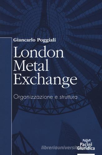London Metal Exchange. Organizzazione e struttura di Giancarlo Poggiali edito da Pacini Editore