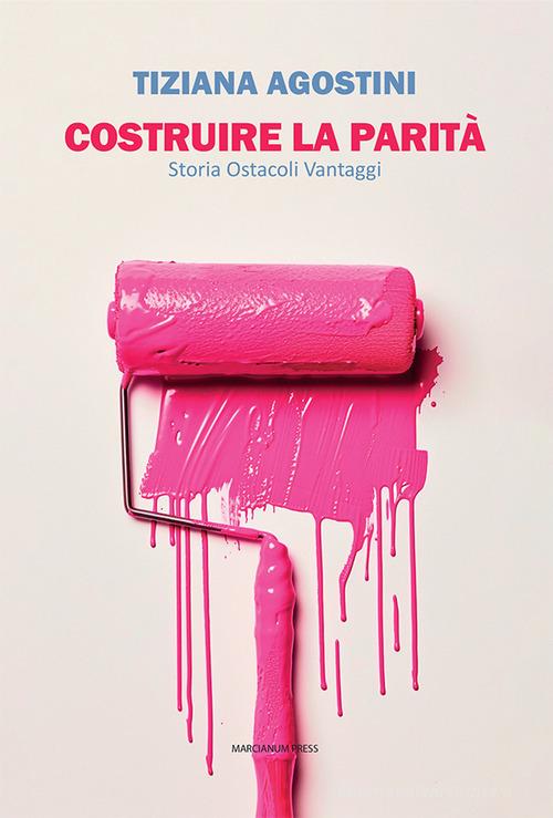 Costruire la parità. Storia ostacoli vantaggi di Tiziana Agostini edito da Marcianum Press
