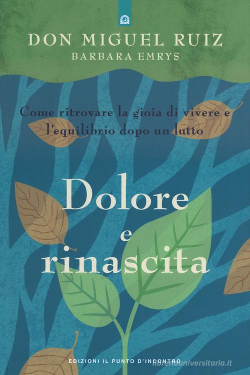 Dolore e rinascita. Come ritrovare la gioia di vivere e l'equilibrio dopo un lutto di Miguel Ruiz, Barbara Emrys edito da Edizioni Il Punto d'Incontro