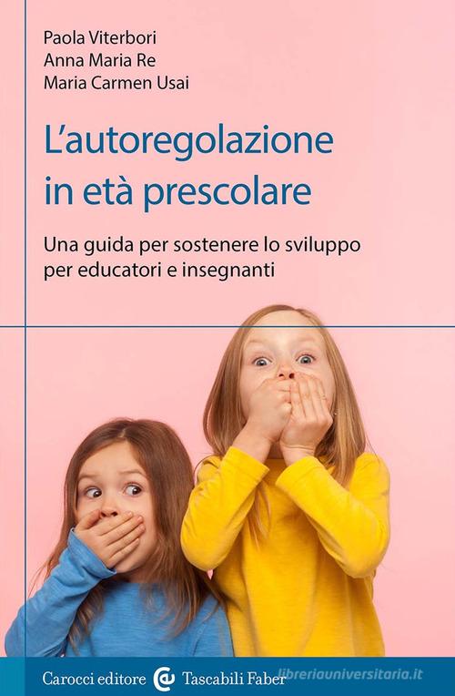 L'autoregolazione in età prescolare. Una guida per sostenere lo sviluppo per educatori e insegnanti di Paola Viterbori, Anna Maria Re, Maria Carmen Usai edito da Carocci