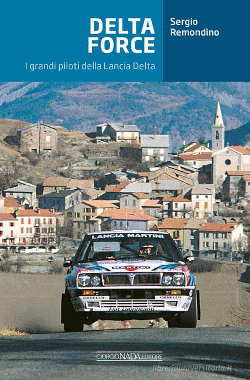 Delta Force. I grandi piloti della Lancia Delta di Sergio Remondino, Manrico Martella edito da Giorgio Nada Editore