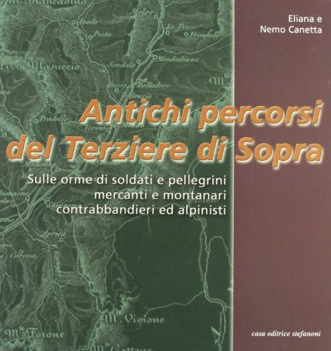 Antichi percorsi del Terziere di Sopra. Sulle orme di soldati e pellegrini, mercanti e montanari, contrabbandieri ed alpinisti di Eliana Canetta, Nemo Canetta edito da Stefanoni Editrice