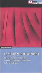 La violenza rivoluzionaria. Le esperienze di lotta armata in Francia, Germania, Italia, Giappone e Stati Uniti di Isabelle Sommier edito da DeriveApprodi