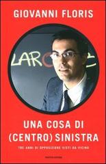 Una cosa di (centro)sinistra. Tre anni di opposizione visti da vicino di Giovanni Floris edito da Mondadori