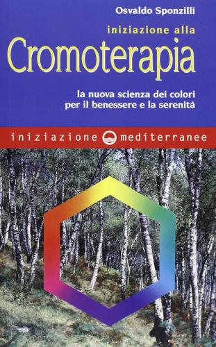 Iniziazione alla cromoterapia. La nuova scienza dei colori per il benessere e la serenità di Osvaldo Sponzilli edito da Edizioni Mediterranee