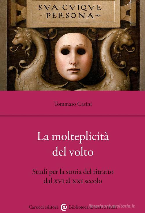 La molteplicità del volto. Studi per la storia del ritratto dal XVI al XX di Tommaso Casini edito da Carocci