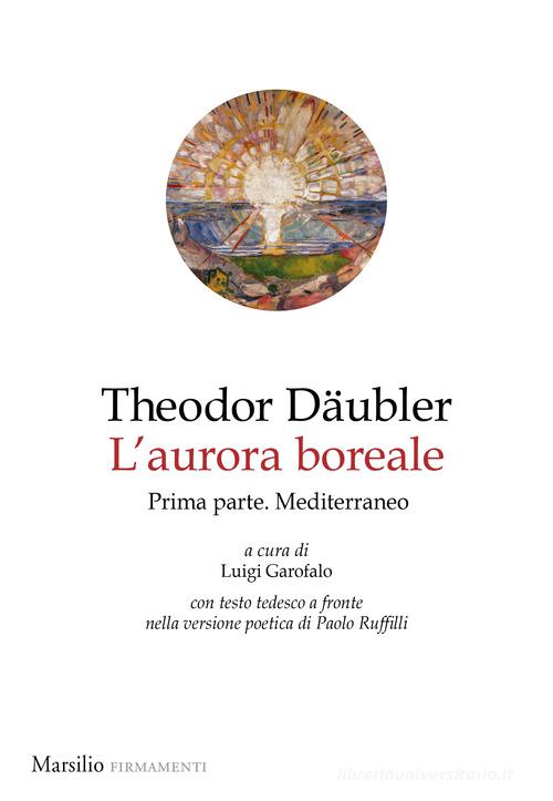 L'aurora boreale. Prima parte. Mediterraneo. Testo tedesco a fronte vol. 1 di Theodor Däubler edito da Marsilio