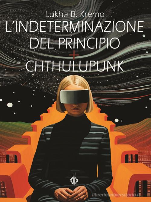 Libro L'indeterminazione del principio-Chthulupunk di Lukha B. Kremo Fuori collana di Kipple Officina Libraria