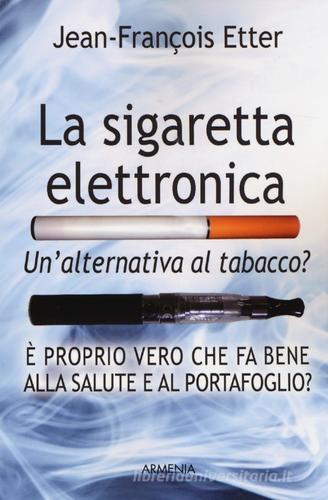 La sigaretta elettronica. Un'alternativa al tabacco? di Jean-François Etter edito da Armenia