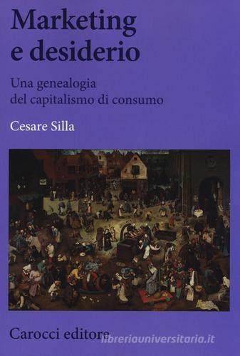 Marketing e desiderio. Una genealogia del capitalismo di consumo di Cesare Silla edito da Carocci