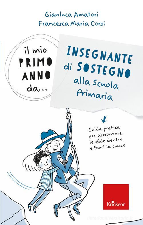 Il mio primo anno da.. Insegnante di sostegno alla scuola primaria. Guida  pratica per affrontare le sfide dentro e fuori la classe di Gianluca  Amatori, Francesca Maria Corsi - 9788859029878 in Insegnanti