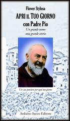 Apri il tuo giorno con padre Pio. Un grande uomo una grande storia di Flower Stylosa edito da Sacco