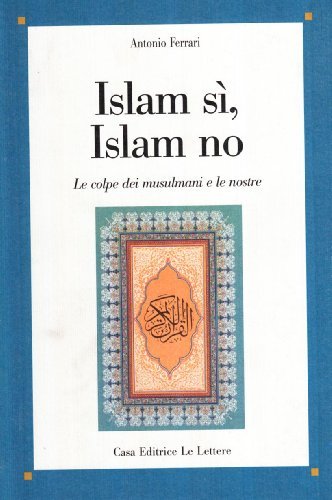 Islam sì, Islam no. Le colpe dei musulmani e le nostre di Antonio Ferrari edito da Le Lettere