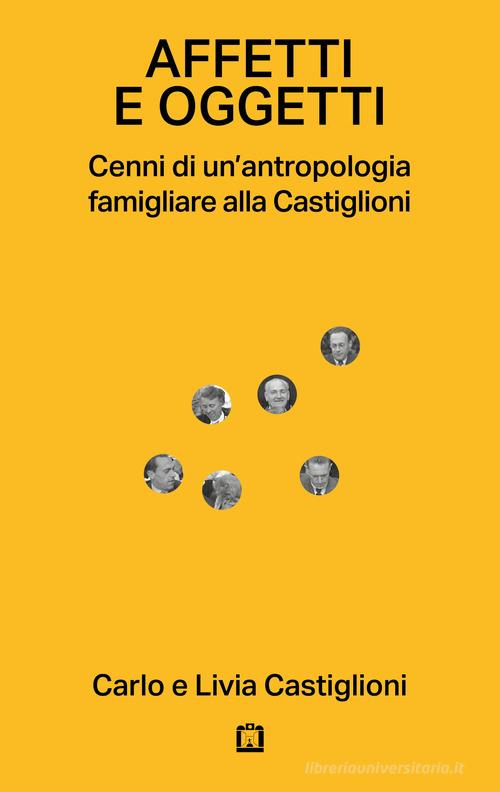 Affetti e oggetti. Cenni di un'antropologia famigliare alla Castiglioni di Carlo Castiglioni, Livia Castiglioni edito da Corraini
