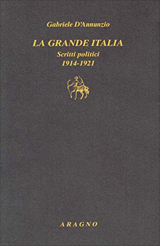 La grande Italia. Scritti politici (1914-1921) di Gabriele D'Annunzio edito da Aragno