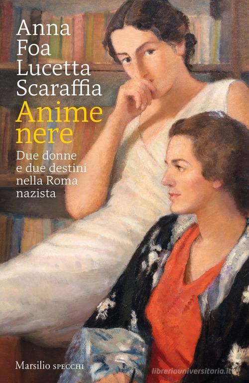 Anime nere. Due donne e due destini nella Roma nazista di Anna Foa, Lucetta Scaraffia edito da Marsilio