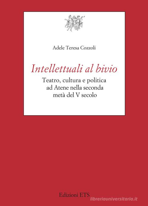 Intellettuali al bivio. Teatro, cultura e politica ad Atene nella seconda metà del V secolo di Cozzoli Adele Teresa edito da Edizioni ETS