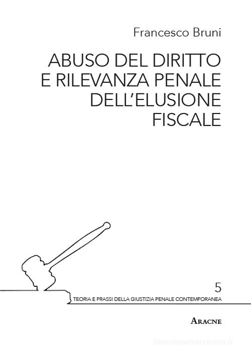 Abuso del diritto e rilevanza penale dell'elusione fiscale di Francesco Bruni edito da Aracne