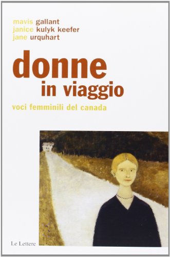 Donne in viaggio. Voci femminili del Canada di Mavis Gallant, Jane Urquhart, Janice K. Keefer edito da Le Lettere