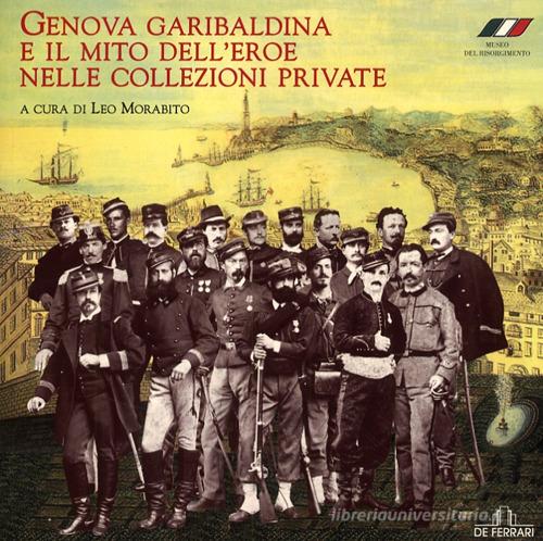 Genova garibaldina e il mito dell'eroe nelle collezioni private. Catalogo della mostra (Genova, 1 febbraio-5 maggio 2008) edito da De Ferrari
