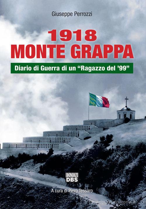 1918 Monte Grappa. Diario di guerra di un «ragazzo del '99» di Giuseppe Perrozzi edito da DBS
